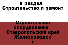  в раздел : Строительство и ремонт » Строительное оборудование . Ставропольский край,Железноводск г.